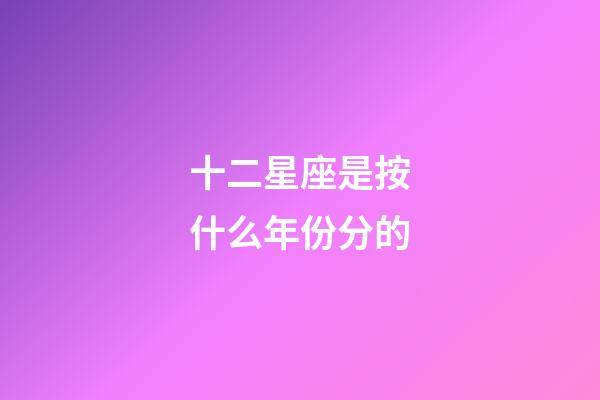 十二星座是按什么年份分的-第1張-星座運(yùn)勢-玄機(jī)派