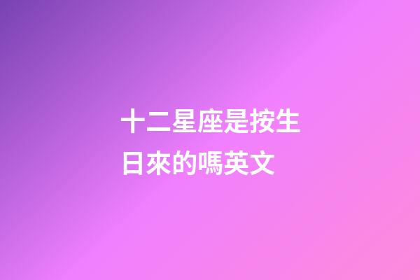 十二星座是按生日來的嗎英文-第1張-星座運勢-玄機派