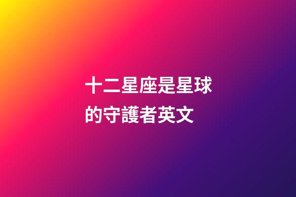 十二星座是星球的守護者英文-第1張-星座運勢-玄機派