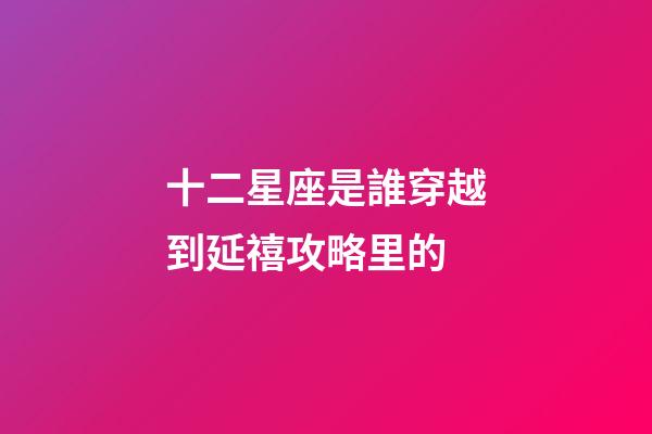 十二星座是誰穿越到延禧攻略里的-第1張-星座運勢-玄機派