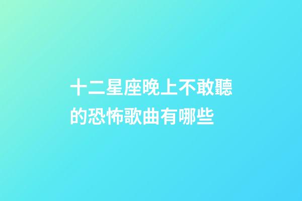 十二星座晚上不敢聽的恐怖歌曲有哪些-第1張-星座運勢-玄機派