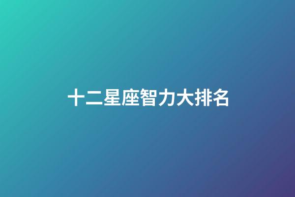十二星座智力大排名-第1張-星座運勢-玄機派