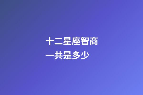 十二星座智商一共是多少-第1張-星座運勢-玄機派