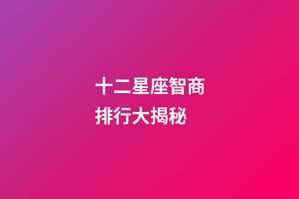 十二星座智商排行大揭秘-第1張-星座運勢-玄機派