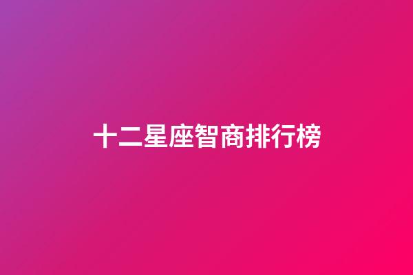 十二星座智商排行榜（十二星座誰(shuí)最有殺氣）-第1張-星座運(yùn)勢(shì)-玄機(jī)派