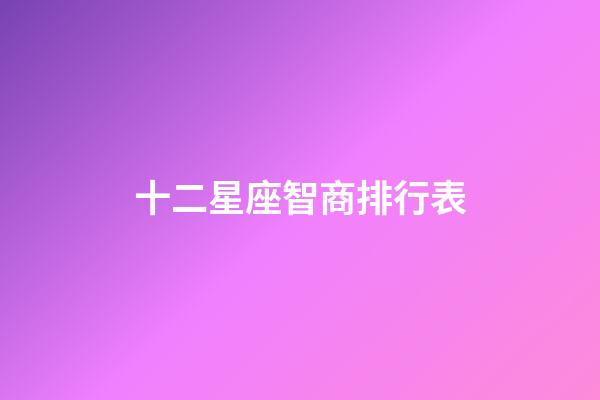 十二星座智商排行表-第1張-星座運(yùn)勢-玄機(jī)派
