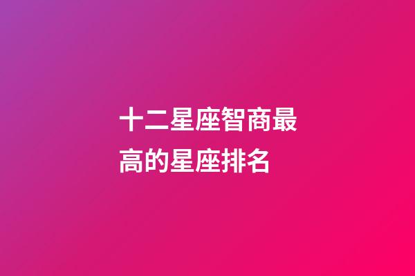 十二星座智商最高的星座排名-第1張-星座運勢-玄機派