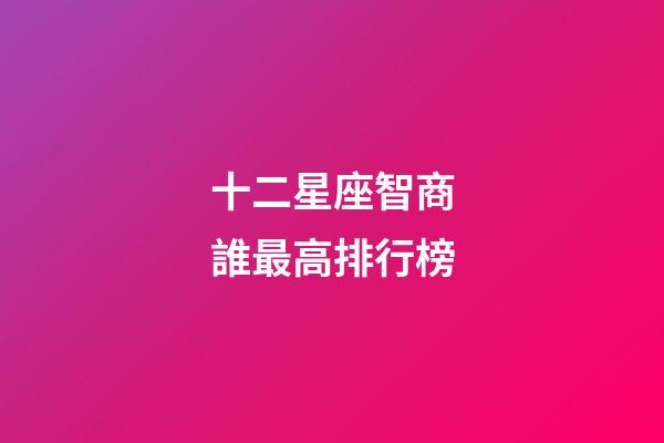 十二星座智商誰最高排行榜-第1張-星座運勢-玄機派