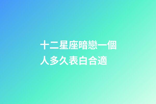 十二星座暗戀一個人多久表白合適-第1張-星座運勢-玄機派