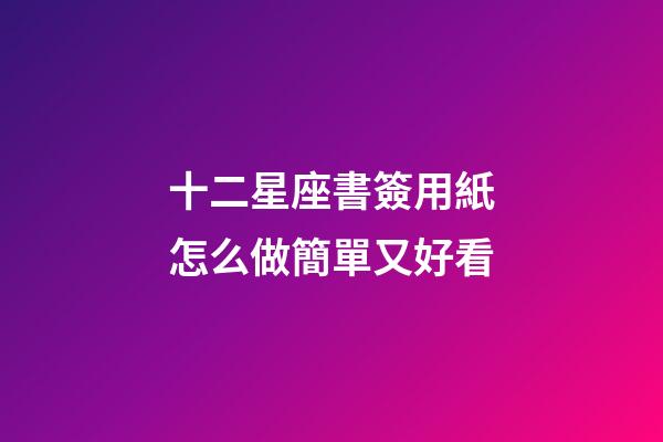 十二星座書簽用紙怎么做簡單又好看-第1張-星座運勢-玄機派