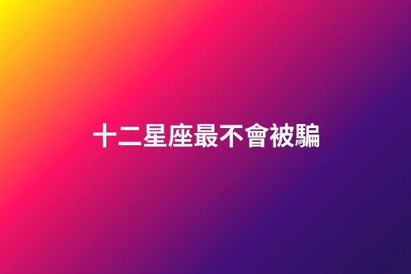 十二星座最不會被騙-第1張-星座運勢-玄機派