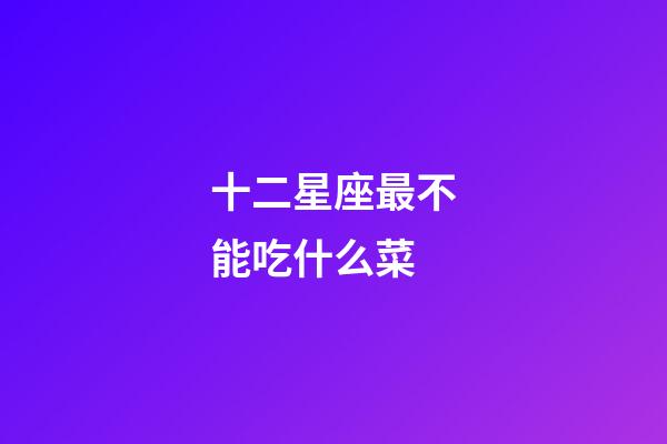 十二星座最不能吃什么菜-第1張-星座運勢-玄機派