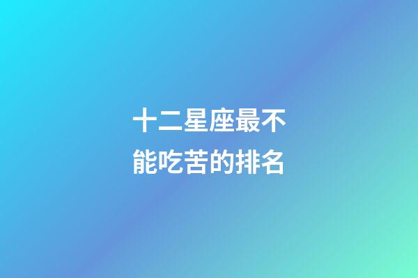 十二星座最不能吃苦的排名-第1張-星座運勢-玄機派