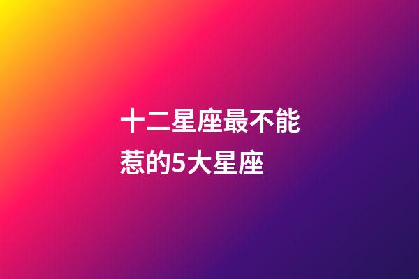 十二星座最不能惹的5大星座-第1張-星座運勢-玄機派