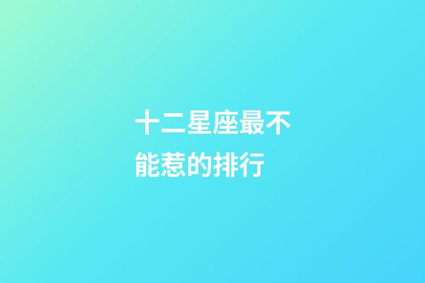 十二星座最不能惹的排行-第1張-星座運(yùn)勢(shì)-玄機(jī)派