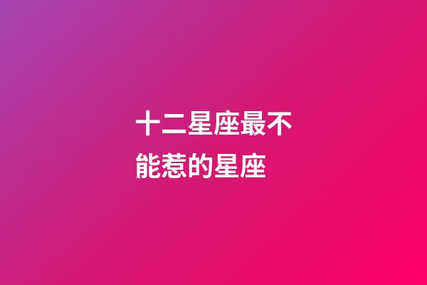 十二星座最不能惹的星座-第1張-星座運勢-玄機派