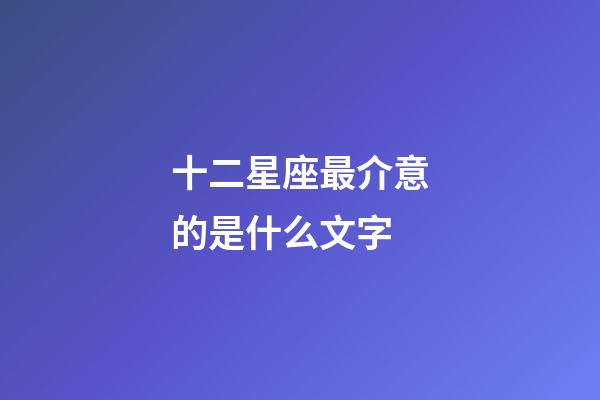 十二星座最介意的是什么文字-第1張-星座運(yùn)勢(shì)-玄機(jī)派