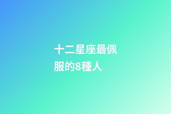 十二星座最佩服的8種人-第1張-星座運勢-玄機派