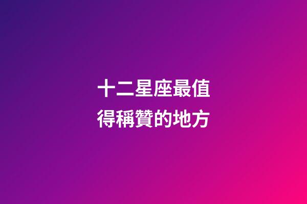 十二星座最值得稱贊的地方-第1張-星座運勢-玄機派