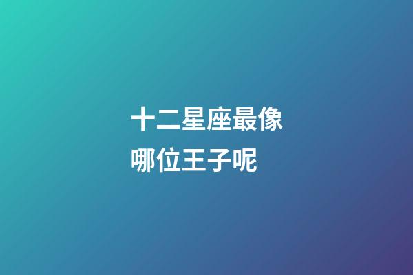 十二星座最像哪位王子呢-第1張-星座運(yùn)勢(shì)-玄機(jī)派