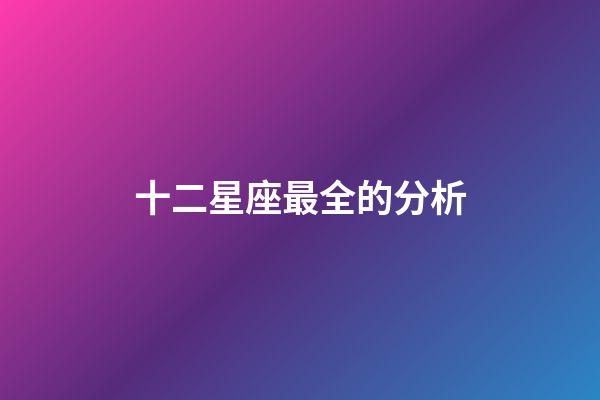 十二星座最全的分析-第1張-星座運(yùn)勢-玄機(jī)派