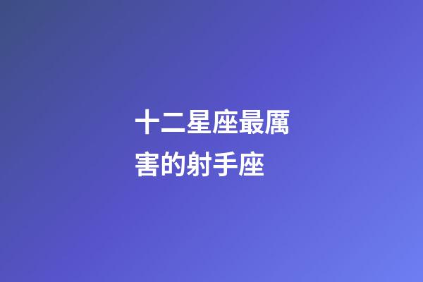十二星座最厲害的射手座-第1張-星座運勢-玄機派
