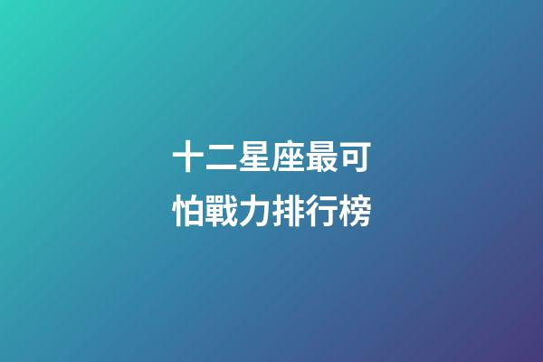 十二星座最可怕戰力排行榜-第1張-星座運勢-玄機派