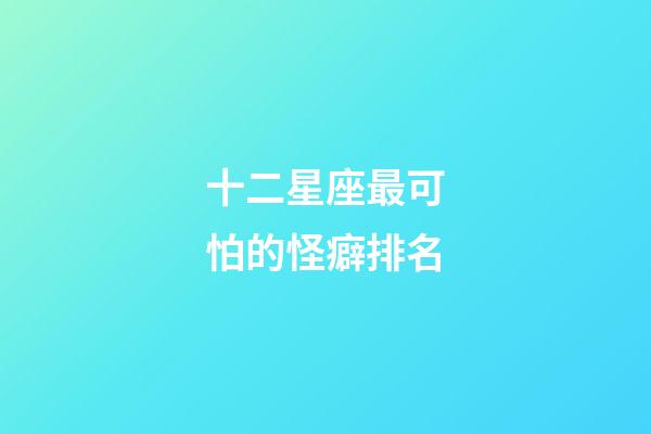 十二星座最可怕的怪癖排名-第1張-星座運勢-玄機派