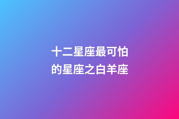十二星座最可怕的星座之白羊座-第1張-星座運勢-玄機派
