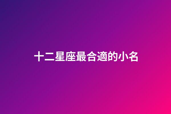 十二星座最合適的小名-第1張-星座運勢-玄機派