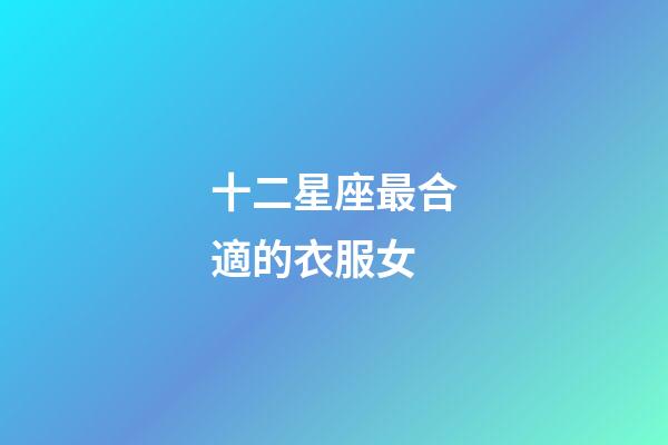 十二星座最合適的衣服女-第1張-星座運勢-玄機派