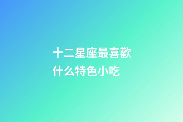 十二星座最喜歡什么特色小吃-第1張-星座運勢-玄機派