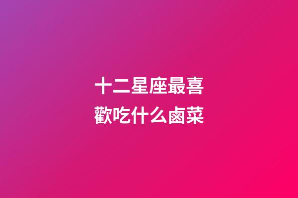 十二星座最喜歡吃什么鹵菜