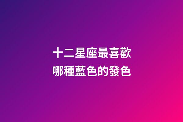 十二星座最喜歡哪種藍色的發色-第1張-星座運勢-玄機派