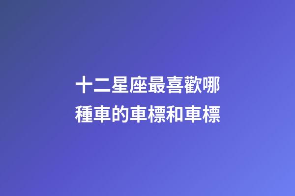 十二星座最喜歡哪種車的車標和車標-第1張-星座運勢-玄機派