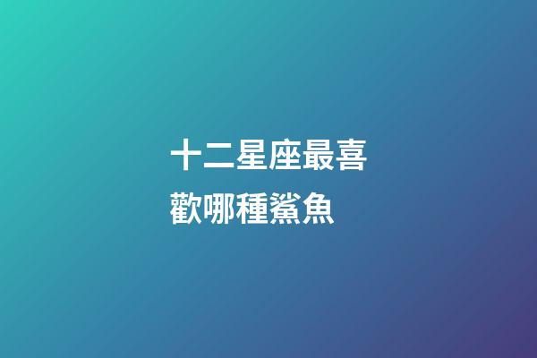 十二星座最喜歡哪種鯊魚-第1張-星座運勢-玄機派