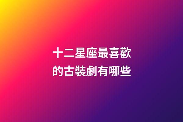 十二星座最喜歡的古裝劇有哪些