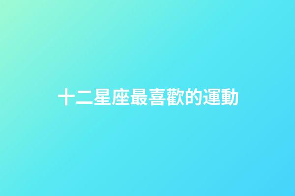 十二星座最喜歡的運動-第1張-星座運勢-玄機派