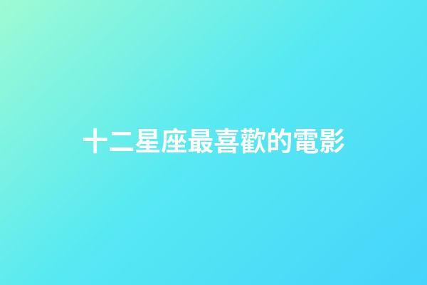 十二星座最喜歡的電影-第1張-星座運(yùn)勢(shì)-玄機(jī)派