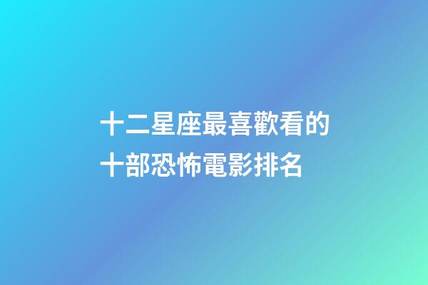 十二星座最喜歡看的十部恐怖電影排名