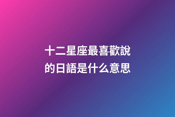 十二星座最喜歡說的日語是什么意思