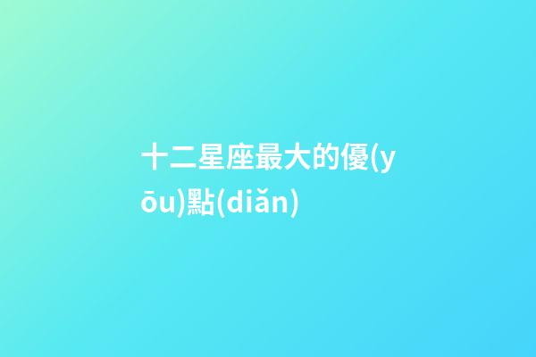 十二星座最大的優(yōu)點(diǎn)-第1張-星座運(yùn)勢(shì)-玄機(jī)派