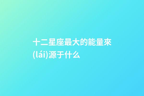 十二星座最大的能量來(lái)源于什么-第1張-星座運(yùn)勢(shì)-玄機(jī)派