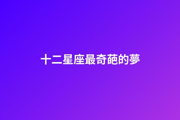 十二星座最奇葩的夢-第1張-星座運勢-玄機派