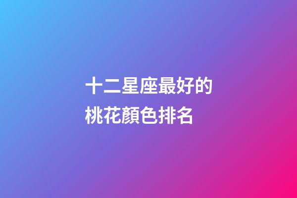 十二星座最好的桃花顏色排名-第1張-星座運(yùn)勢-玄機(jī)派