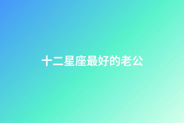 十二星座最好的老公-第1張-星座運勢-玄機派