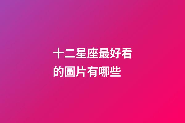 十二星座最好看的圖片有哪些-第1張-星座運勢-玄機派
