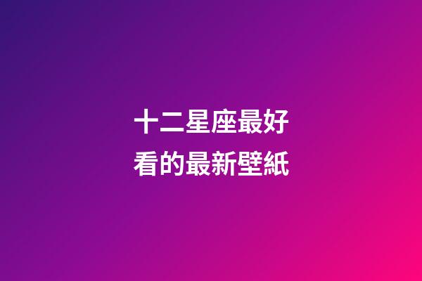 十二星座最好看的最新壁紙-第1張-星座運勢-玄機派