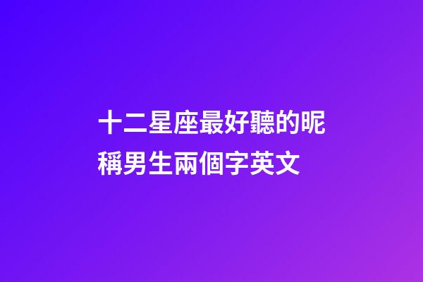 十二星座最好聽的昵稱男生兩個字英文