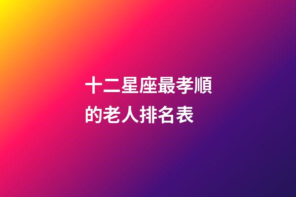 十二星座最孝順的老人排名表-第1張-星座運勢-玄機派